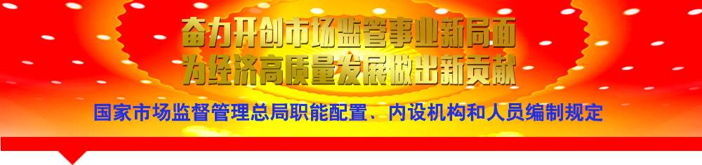 國家市場監(jiān)督管理總局職能配置、內(nèi)設(shè)機(jī)構(gòu)和人員編制規(guī)定
